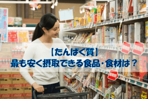 【スーパーで買える！】たんぱく質を最も安く摂取できる食品・食材とは？